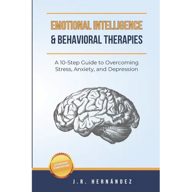 Emotional Intelligence and Behavioral Therapies: A 10-Step Guide to Overcoming Stress, Anxiety, and Depression