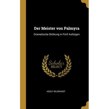 Der Meister von Palmyra: Dramatische Dichtung in Fünf Aufzügen