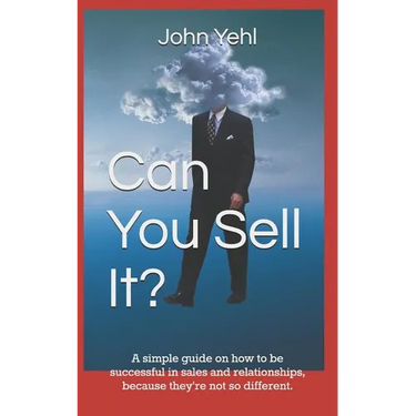Can You Sell It?: A Simple Guide on How to Be Successful in Both Sales and Relationships, Because They?re Not So Different.