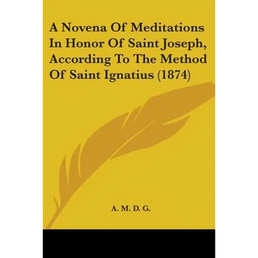 A Novena Of Meditations In Honor Of Saint Joseph, According To The Method Of Saint Ignatius (1874)