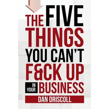 The Five Things You Can't F&ck Up In Your Business