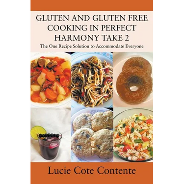 GLUTEN AND GLUTEN FREE COOKING IN PERFECT HARMONY Take 2: The One Recipe Solution to Accommodate Everyone