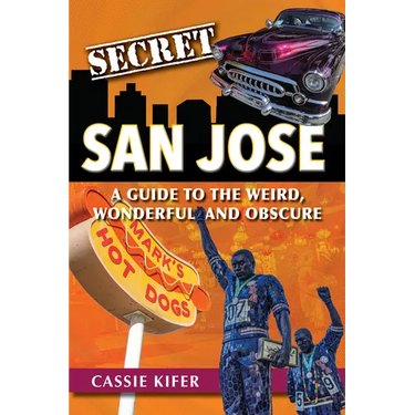 Secret San Jose: A Guide to the Weird, Wonderful, and Obscure