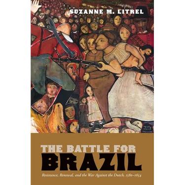 The Battle for Brazil: Resistance, Renewal, and the War Against the Dutch, 1580-1654