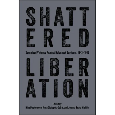 Shattered Liberation: Sexualized Violence Against Holocaust Survivors, 1943-1946