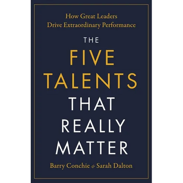 The Five Talents That Really Matter: How Great Leaders Drive Extraordinary Performance