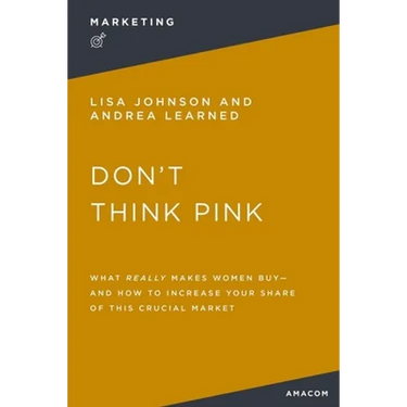 Don't Think Pink: What Really Makes Women Buy and How to Increase Your Share of This Crucial Market