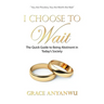 I Choose to Wait: The Quick Guide to Being Abstinent in Today's Society