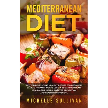 Mediterranean Diet: Tasty And Satisfying Healthy Recipes For Beginners Easy To Prepare, Weight Loss, A 28-Day Food Plan, Low-Calorie Meals