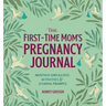 The First-Time Mom's Pregnancy Journal: Monthly Checklists, Activities, & Journal Prompts