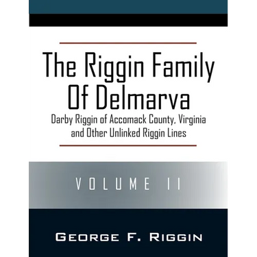 The Riggin Family of Delmarva Volume II: Darby Riggin of Accomack County, Virginia and Other Unlinked Riggin Lines