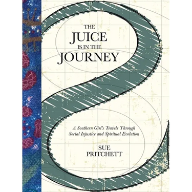 The Juice Is in the Journey: A Southern Girl's Travels Through Social Injustice and Spiritual Evolution