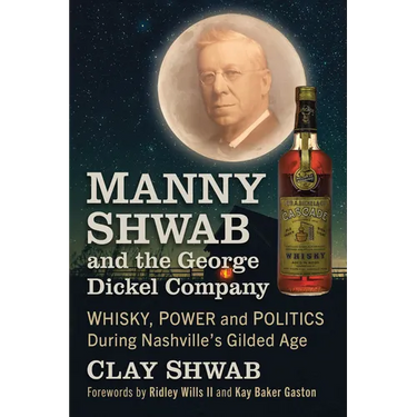 Manny Shwab and the George Dickel Company: Whisky, Power and Politics During Nashville's Gilded Age