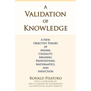 A Validation of Knowledge: A New, Objective Theory of Axioms, Causality, Meaning, Propositions, Mathematics, and Induction