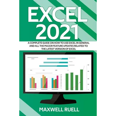 Excel 2021: A Complete Guide on How to Use Excel in General and All the Major Feature Updates Related To the Latest Version of Excel