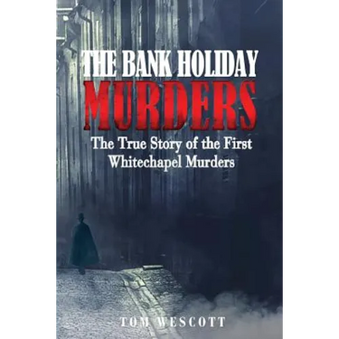 The Bank Holiday Murders: The True Story of the First Whitechapel Murders