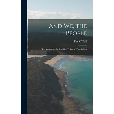And We, the People; Ten Years With the Primitive Tribes of New Guinea