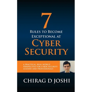 7 Rules To Become Exceptional At Cyber Security: A Practical, Real-world Perspective For Cyber Security Leaders and Professionals