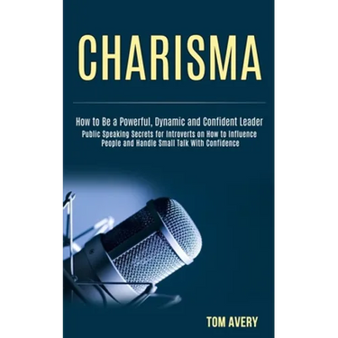 Charisma: Public Speaking Secrets for Introverts on How to Influence People and Handle Small Talk With Confidence (How to Be a Powerful, Dynamic and C