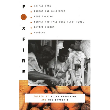 Foxfire 3: Animal Care, Banjos and Dulimers, Hide Tanning, Summer and Fall Wild Plant Foods, Butter Churns, Ginseng