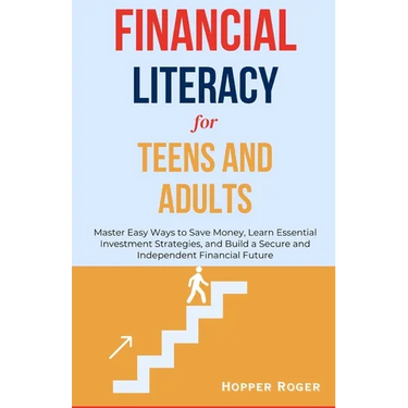 Financial Literacy for Teens and Adults: Master Easy Ways to Save Money, Learn Essential Investment Strategies, and Build a Secure and Independent Fin