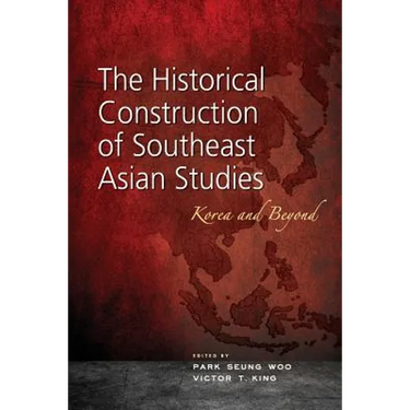 The Historical Construction of Southeast Asian Studies: Korea and Beyond