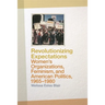 Revolutionizing Expectations: Women's Organizations, Feminism, and American Politics, 1965-1980
