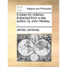 A Token for Children. Extracted from a Late Author, by John Wesley, ...