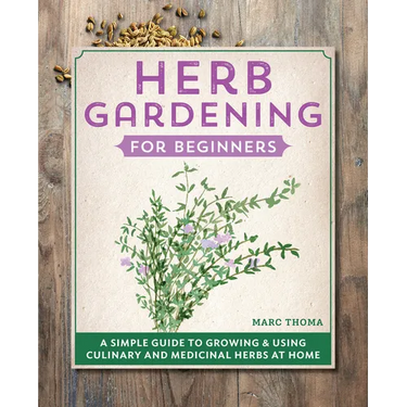 Herb Gardening for Beginners: A Simple Guide to Growing & Using Culinary and Medicinal Herbs at Home