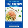 The Complete High Protein Cookbook: An Essential Guide With Quick, Nourishing And Healthy High Protein Recipes To Boost Metabolism And Lose Weight Fas