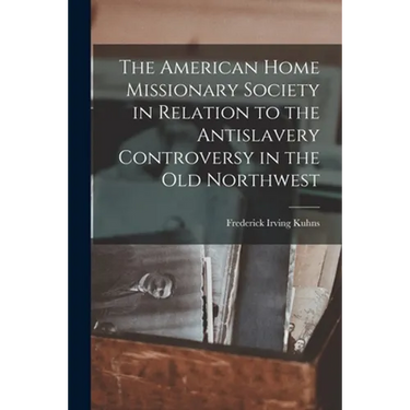 The American Home Missionary Society in Relation to the Antislavery Controversy in the Old Northwest