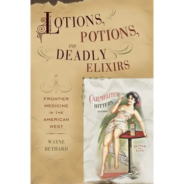 Lotions, Potions, and Deadly Elixirs: Frontier Medicine in the American West