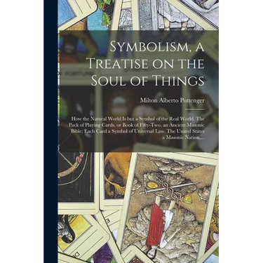 Symbolism, a Treatise on the Soul of Things; How the Natural World is but a Symbol of the Real World. The Pack of Playing Cards, or Book of Fifty-two,