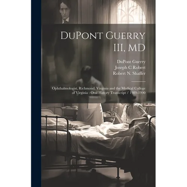 DuPont Guerry III, MD: Ophthalmologist, Richmond, Virginia and the Medical College of Virginia: Oral History Transcript / 1989-1990