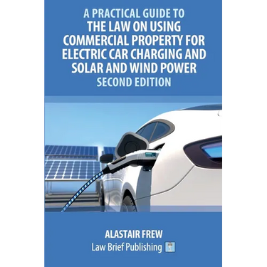 A Practical Guide to the Law on Using Commercial Property for Electric Car Charging and Solar and Wind Power - Second Edition