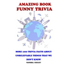 Amazing Book Funny Trivia: More 1000 Trivia Facts About Unbelievable Things That We Don't Know.