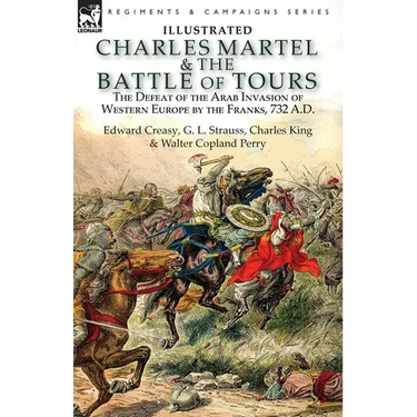 Charles Martel & the Battle of Tours: the Defeat of the Arab Invasion of Western Europe by the Franks, 732 A.D
