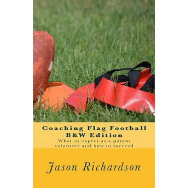 Coaching Flag Football B&w Edition: What to Expect as a Parent Volunteer and How to Succeed