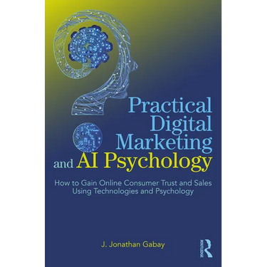 Practical Digital Marketing and AI Psychology: How to Gain Online Consumer Trust and Sales Using Technologies and Psychology