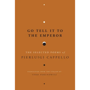 Go Tell It to the Emperor: The Selected Poems of Pierluigi Cappello