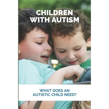Children With Autism: What Does An Autistic Child Need?: What Not To Do With An Autistic Child