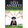 The Test Anxiety Solution: The Ultimate Guide To Overcoming Test Anxiety