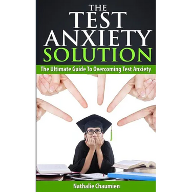 The Test Anxiety Solution: The Ultimate Guide To Overcoming Test Anxiety