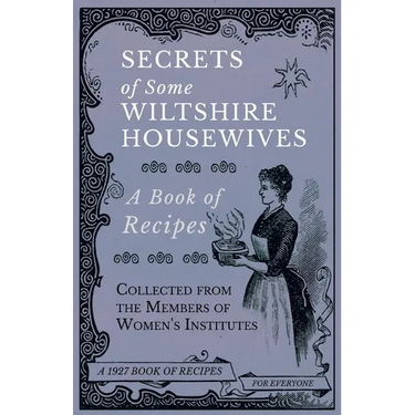 Secrets of Some Wiltshire Housewives - A Book of Recipes Collected from the Members of Women's Institutes