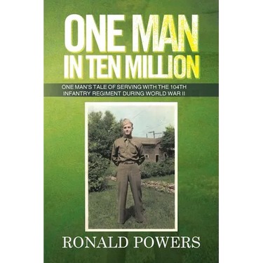 One Man in Ten Million: One Man's Tale of Serving with the 104th Infantry Regiment During World War II