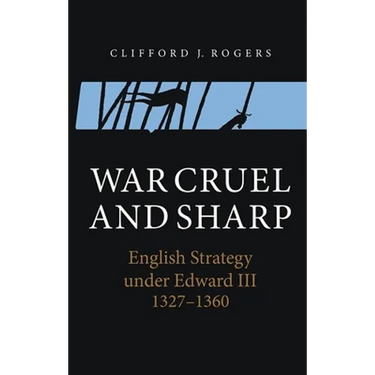 War Cruel and Sharp: English Strategy Under Edward III, 1327-1360