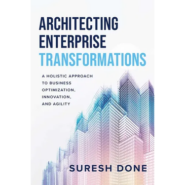 Architecting Enterprise Transformations: A Holistic Approach to Business Optimization, Innovation, and Agility