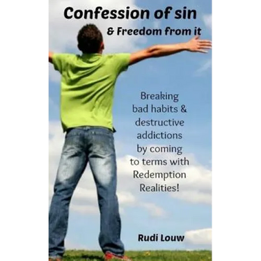 Confession of Sin & Freedom from it: Breaking bad habits & destructive addictions by coming to terms with Redemption Realities!
