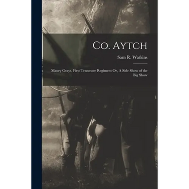 Co. Aytch: Maury Grays, First Tennessee Regiment Or, A Side Show of the Big Show