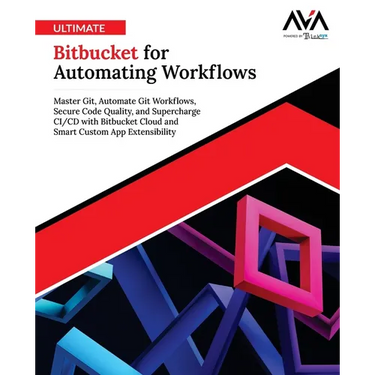 Ultimate Bitbucket for Automating Workflows: Master Git, Automate Git Workflows, Secure Code Quality, and Supercharge CI/CD with Bitbucket Cloud and S